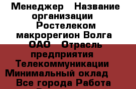 Менеджер › Название организации ­ Ростелеком макрорегион Волга, ОАО › Отрасль предприятия ­ Телекоммуникации › Минимальный оклад ­ 1 - Все города Работа » Вакансии   . Архангельская обл.,Северодвинск г.